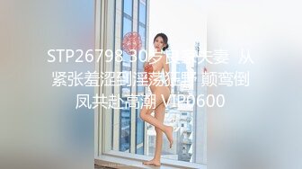 STP26798 30岁良家夫妻  从紧张羞涩到淫荡狂野 颠鸾倒凤共赴高潮 VIP0600