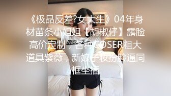 《极品反差?女大生》04年身材苗条小姐姐【胡椒仔】露脸高价定制，各种COSER粗大道具紫薇，新娘子妆扮脸逼同框坐插