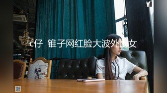 c仔  锥子网红脸大波外围女