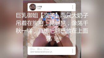 巨乳御姐【奈子】两只大奶子吊着在胸前，晃啊晃，像荡千秋一样，真想把鸡巴放在上面荡！