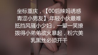 坐标重庆，【00后辣妈诱惑青涩小男友】,年轻小伙最难抵挡风骚小少妇，一颦一笑撩拨得小弟弟欲火暴起，粉穴美乳黑丝必须开干