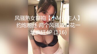 风骚熟女群拍【小M找主人】约炮粉丝 两个风骚姐妹花一块疯狂4P (116)