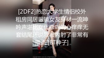 [2DF2]热恋大学生情侣校外租房同居眼镜女友身材一流呻吟声堪比女优嗲叫的心痒痒无套结尾还说我被内射了非常有撸点 [BT种子]