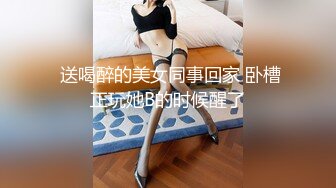  送喝醉的美女同事回家 卧槽正玩她B的时候醒了