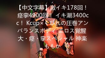 【中文字幕】激イキ178回！ 痉挛4900回！ イキ潮3400cc！ Kcup×くびれの圧巻アンバランスボディ エロス覚醒 大・痉・挛スペシャル 神楽ももか