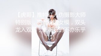 【虎哥】推特红人伪摄影大师特别版，翘臀长腿女模，双头龙入双洞，虎哥玩的不亦乐乎 (1)