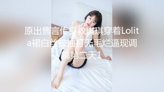 原出售言传身教琪琪穿着Lolita裙白丝被抽打无毛烂逼现调篇第二天1