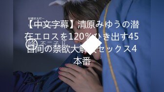 【中文字幕】清原みゆうの潜在エロスを120％ひき出す45日间の禁欲大解放セックス4本番