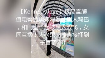 【KennedyJaye】极品高颜值电臀媚黑婊深喉舔黑人鸡巴，和闺蜜一起被黑人双飞，女同互操！大老黑肉棒直接捅到子宫了 (3)