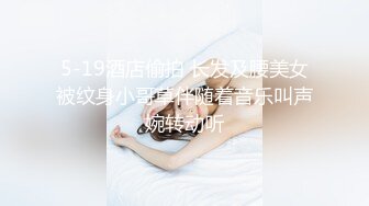 5-19酒店偷拍 长发及腰美女被纹身小哥草伴随着音乐叫声婉转动听