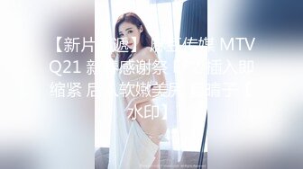 【新片速遞】 麻豆传媒 MTVQ21 新春感谢祭 EP2 插入即缩紧 后入软嫩美尻 夏晴子【水印】