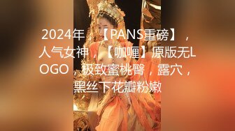 2024年，【PANS重磅】，人气女神，【咖喱】原版无LOGO，极致蜜桃臀，露穴，黑丝下花瓣粉嫩