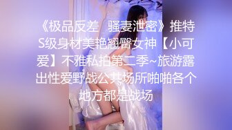 《极品反差✿骚妻泄密》推特S级身材美艳翘臀女神【小可爱】不雅私拍第二季~旅游露出性爱野战公共场所啪啪各个地方都是战场