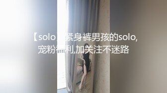 【solo】紧身裤男孩的solo,宠粉福利,加关注不迷路