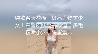 纯欲系天花板！极品尤物美少女！白皙皮肤超高颜值，多毛粉嫩小穴，跳蛋震穴