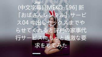 (中文字幕) [MEKO-196] 新「おばさんレンタル」サービス04 中出しセックスまでやらせてくれると評判の家事代行サービスにもっと過激な要求をしてみた