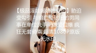 【极品淫娃媛媛性爱记】胁迫变勾引 与暗恋我依旧的男同事在单位洗手间做爱口爆 疯狂无套骑乘 超清1080P原版无水印