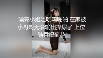  漂亮小姐姐吃鸡啪啪 在家被小哥哥无套输出操尿了 上位骑乘爆菊花