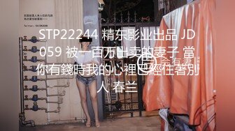 STP22244 精东影业出品 JD059 被一百万出卖的妻子 當你有錢時我的心裡已經住著別人 春兰