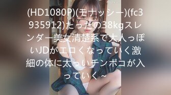 (HD1080P)(モナッシー)(fc3935912)たったの38kgスレンダー美女清楚系で大人っぽいJDがエロくなっていく激細の体に太っいチンポコが入っていく～