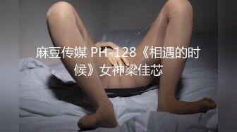 麻豆传媒 PH-128《相遇的时候》女神梁佳芯