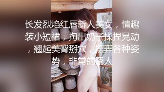 长发烈焰红唇新人美女，情趣装小短裙，掏出奶子揉捏晃动，翘起美臀掰穴，摆弄各种姿势，非常的诱人