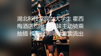 湖北科技学院女大学生 霍西梅酒店约炮 眼镜妹主动骑乘抽插 视频被男同学售卖流出