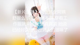 【新片速遞】 肉丝熟女阿姨 舒服么 说话 体型丰腴 穿着工作服就来找我 逼真真紧 她说已经好久没尝过男人的滋味了