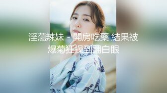 身材高挑苗条骨感漂亮美眉【御姐与萝莉的结合体】两场啪啪！圆润的屁股 一线馒头美鲍！露脸很漂亮，非常耐操，一炮一千二 (2)