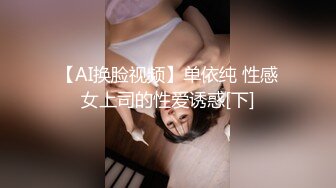 【AI换脸视频】单依纯 性感女上司的性爱诱惑[下]