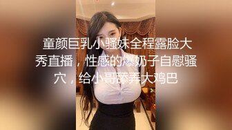  童颜巨乳小骚妹全程露脸大秀直播，性感的爆奶子自慰骚穴，给小哥舔弄大鸡巴