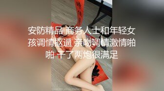 安防精品 商务人士和年轻女孩调情抠逼 亲吻调情激情啪啪 干了两炮很满足