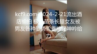 kcf9.com-2024-2-21流出酒店偷拍 极品苗条长腿女友被男友各种姿势轮番糟蹋呻吟给力