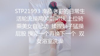 STP21993 幸福老哥的日常生活轮流操两00后嫩妹 上位骑乘美女自己动  揉捏奶子猛操屁股 操完一个再换下一个  双女浴室洗澡