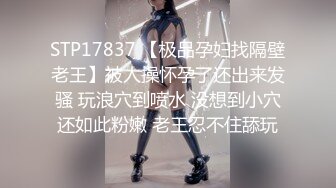 STP17837 【极品孕妇找隔壁老王】被人操怀孕了还出来发骚 玩浪穴到喷水 没想到小穴还如此粉嫩 老王忍不住舔玩