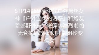 STP14069 新生代户外黑丝女神『户外温柔的诱惑』和炮友荒郊野外户外帐篷内激烈啪啪 无套抽插放肆浪叫 御姐秒变欲女