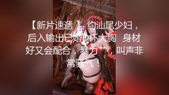 【新片速遞 】 约汕尾少妇，后入输出已婚D杯大胸♈身材好又会配合，暴力艹，叫声非常骚气！