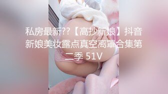 私房最新??【高抄新娘】抖音新娘美妆露点真空离罩合集第二季 51V