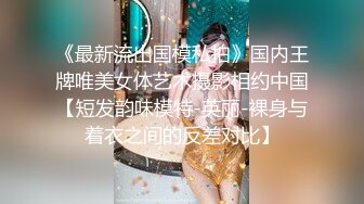 《最新流出国模私拍》国内王牌唯美女体艺术摄影相约中国【短发韵味模特-英丽-裸身与着衣之间的反差对比】