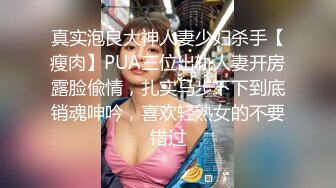 真实泡良大神人妻少妇杀手【瘦肉】PUA三位出轨人妻开房露脸偸情，扎实马步下下到底销魂呻吟，喜欢轻熟女的不要错过