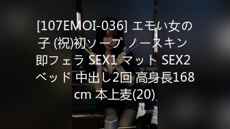 [107EMOI-036] エモい女の子 (祝)初ソープ ノースキン 即フェラ SEX1 マット SEX2 ベッド 中出し2回 高身長168cm 本上麦(20)