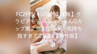 FC2PPV 4506697 【無】グラビアモデル レイちゃんGカップ第二弾（後編）！気持ち良すぎて二回戦【海外版】