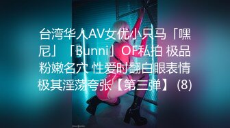 台湾华人AV女优小只马「嘿尼」「Bunni」OF私拍 极品粉嫩名穴 性爱时翻白眼表情极其淫荡夸张【第三弹】 (8)