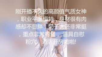 ❤️❤️高颜值女神 肤白貌美大长腿 圆润大奶 粉嫩小穴 丝袜诱惑 道具狂插自慰 美脚美腿太漂亮