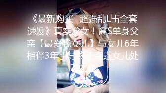 《最新购买✿超强乱L卐全套速发》真实父女！禽S单身父亲【最爱我女儿】与女儿6年相伴3年引导终于夺走女儿处子之身