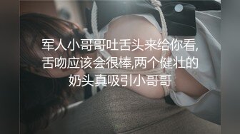 军人小哥哥吐舌头来给你看,舌吻应该会很棒,两个健壮的奶头真吸引小哥哥