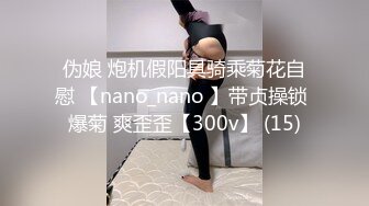 伪娘 炮机假阳具骑乘菊花自慰 【nano_nano 】带贞操锁 爆菊 爽歪歪【300v】 (15)