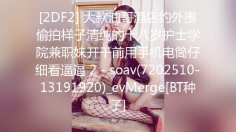 [2DF2] 大款油哥酒店约外围偷拍样子清纯的十八岁护士学院兼职妹开干前用手机电筒仔细看逼逼 2 - soav(7202510-13191920)_evMerge[BT种子]