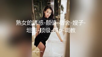 熟女的诱惑-颜值-宿舍-嫂子-坦克-顶级-群p-调教