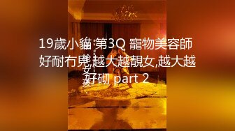 19歲小貓 第3Q 寵物美容師 好耐冇見,越大越靚女,越大越好砌 part 2